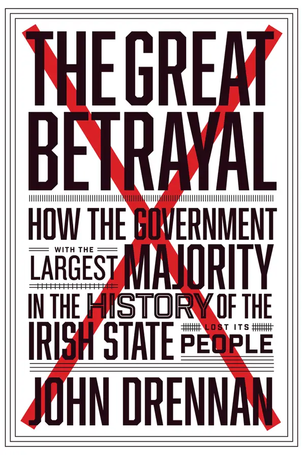 The Great Betrayal : How the Government with the Largest Majority in the History of the Irish State Lost its People