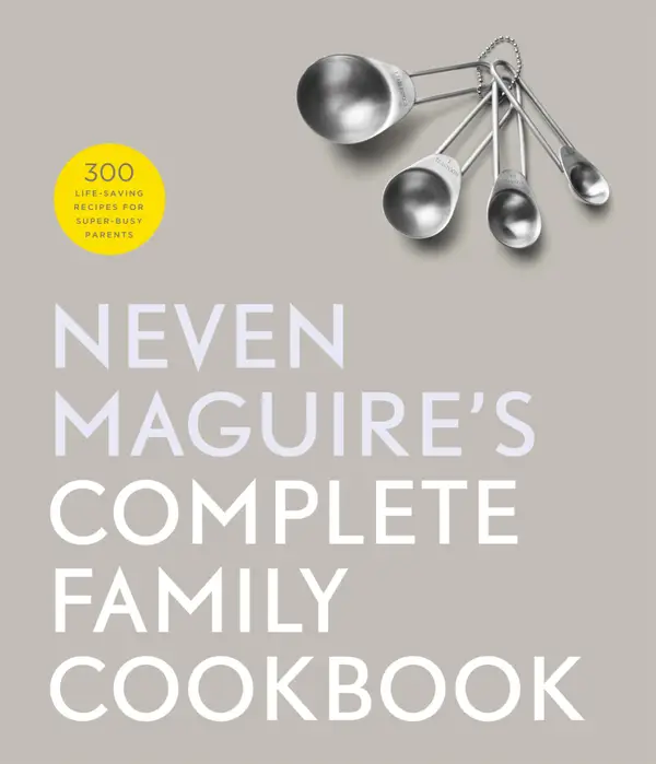 Neven Maguire's Complete Family Cookbook : 300 Life-saving Recipes for Super-busy Parents