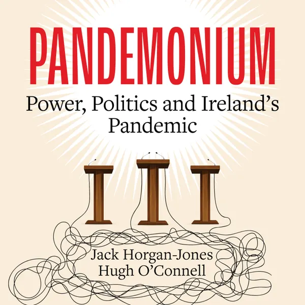 Pandemonium : Power, Politics and Ireland's Pandemic