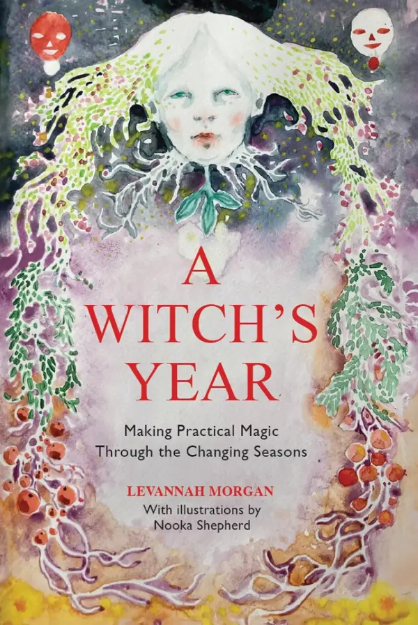 A Witch's Year : Journey Through The Changing Seasons In A Constant Process Of Unfolding And Becoming.