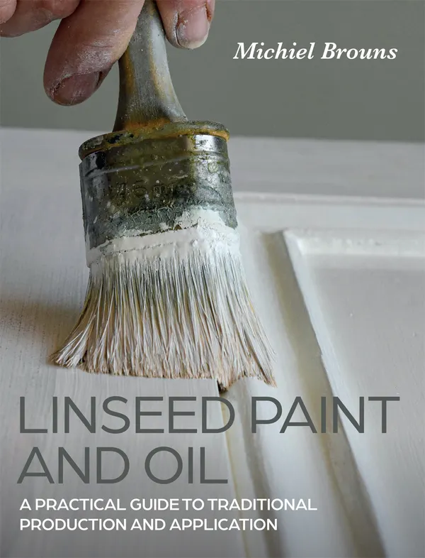 Linseed Paint and Oil : A Practical Guide to Traditional Production and Application