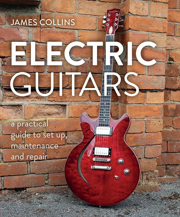 Electric Guitars : A Practical Guide to Set Up, Maintenance and Repair