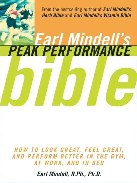 Earl Mindell's Peak Performance Bible : How To Look Great, Feel Great, And Perform Better In The Gym, At Work, And In Bed
