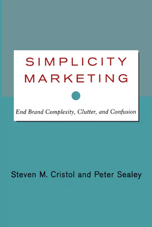 Simplicity Marketing : End Brand Complexity, Clutter, and Confusion