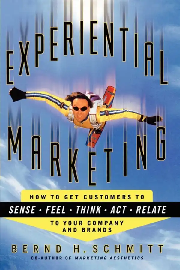Experiential Marketing : How to Get Customers to Sense, Feel, Think, Act, Relate
