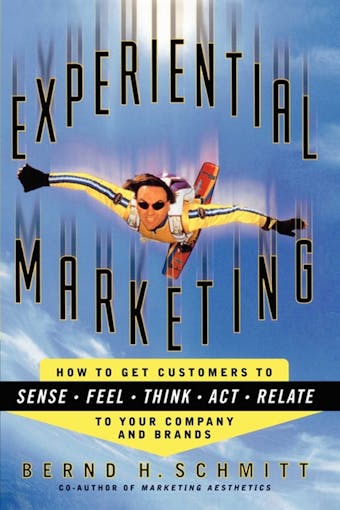 Experiential Marketing: How to Get Customers to Sense, Feel, Think, Act, Relate - Bernd H. Schmitt