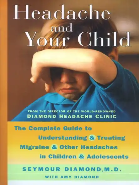 Headache And Your Child : The Complete Guide To Understanding And Treating Migraine And Other Headaches In Children And Adolescents