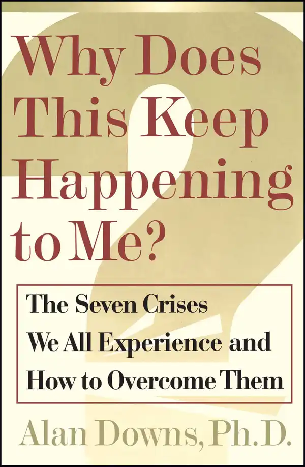 Why Does This Keep Happening To Me? : The Seven Crisis We All Experience and How to Overcome Them