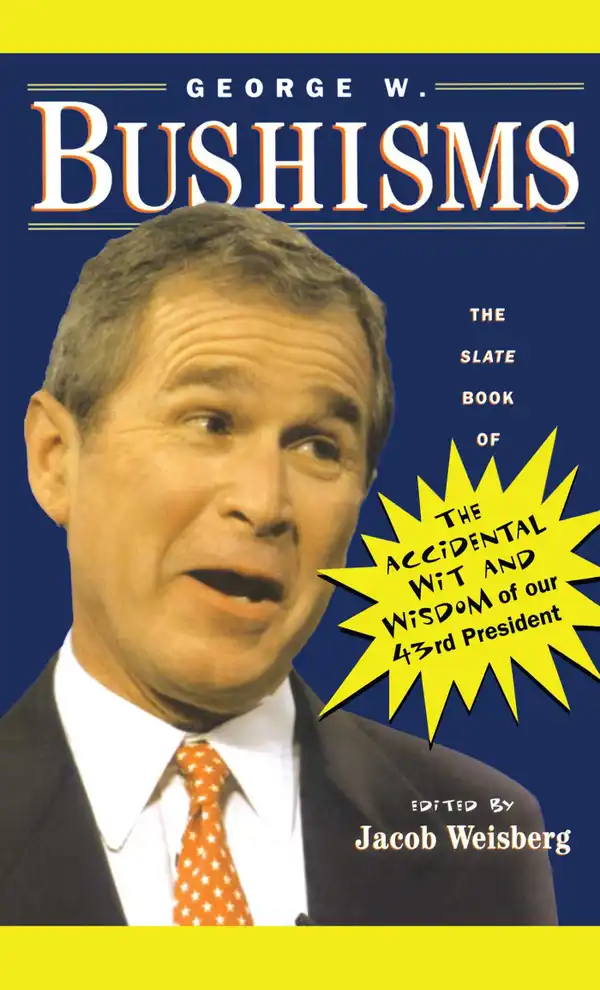 George W. Bushisms : The Slate Book of Accidental Wit and Wisdom of Our 43rd President