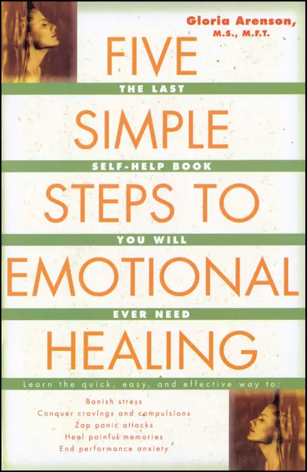 The Five Simple Steps to Emotional Healing : The Last Self-Help Book You Will Ever Need