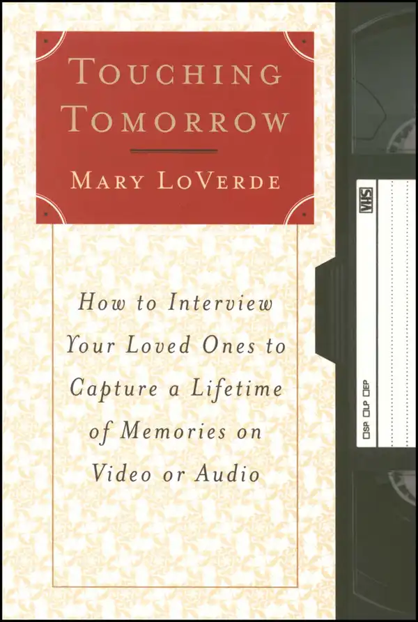Touching Tomorrow : How to Interview Your Loved Ones to Capture a Lifetime of Memories on Video or Audio