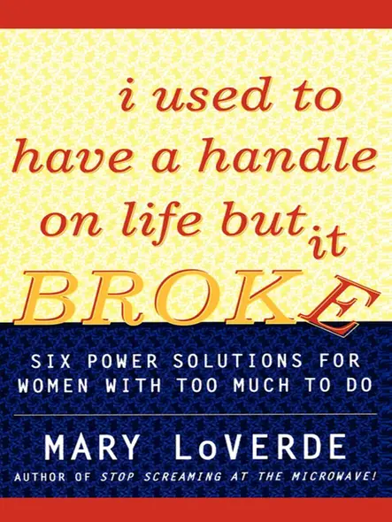 I Used To Have A Handle On Life But It Broke : Six Power Solutions For Women With Too Much To Do