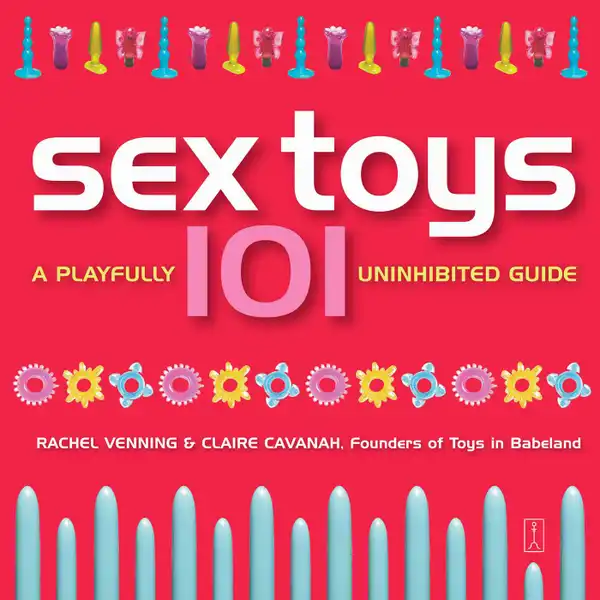 Sex Toys 101 : A Playfully Uninhibited Guide