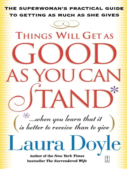 Things Will Get As Good As You Can Stand : (. . . When You Learn That It Is Better To Receive Than To Give) The Superwoman's Practical Guide To Getting As Much As She Gives