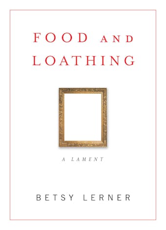 Food and Loathing: A Lament - Betsy Lerner