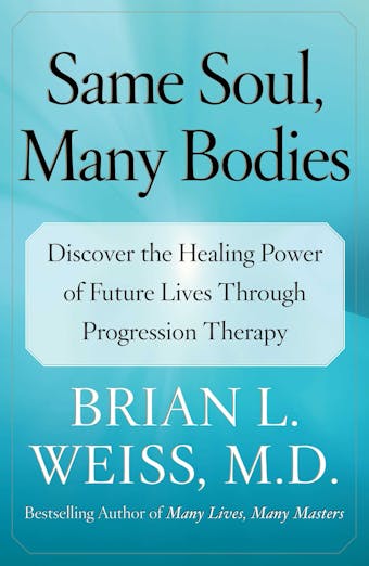 Same Soul, Many Bodies: Discover the Healing Power of Future Lives through Progression Therapy - undefined