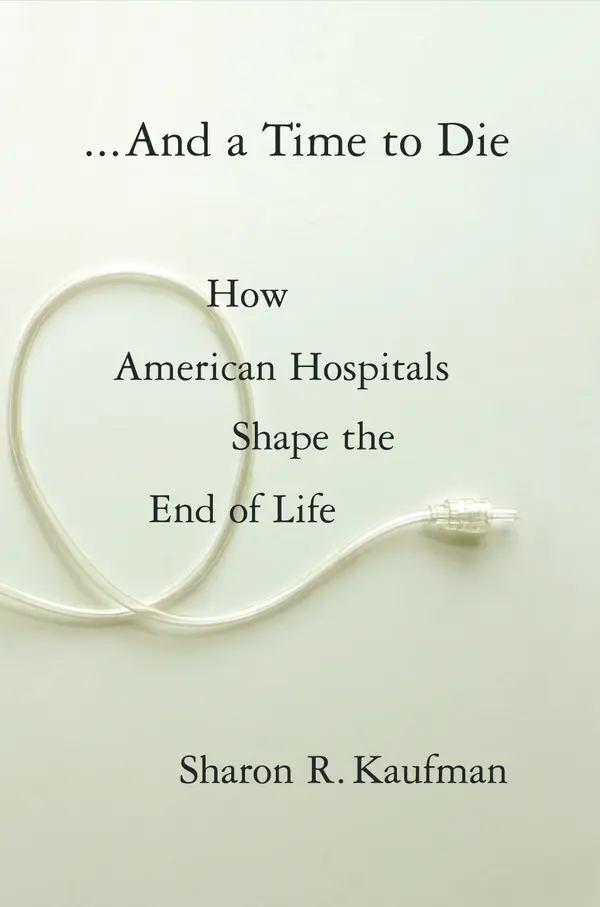 And a Time to Die : How American Hospitals Shape the End of Life