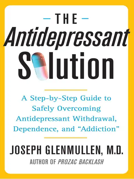 The Antidepressant Solution : A Step-By-Step Guide To Safely Overcoming Antidepressant Withdrawal, Dependence, And "Addiction"