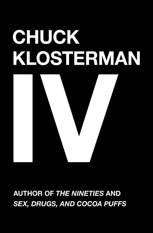 Chuck Klosterman IV : A Decade of Curious People and Dangerous Ideas