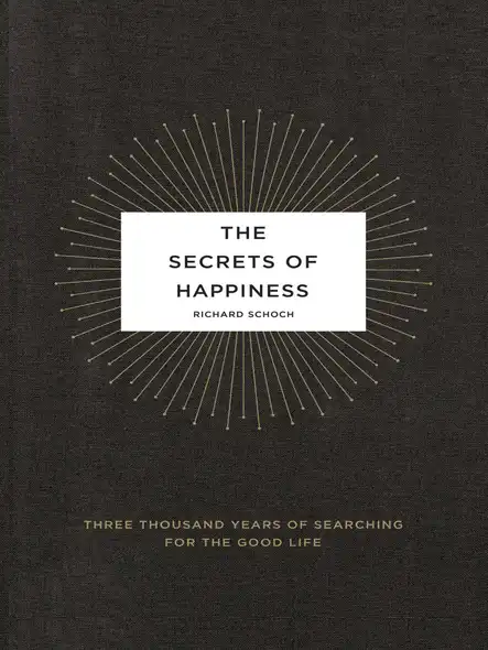 The Secrets Of Happiness : Three Thousand Years Of Searching For The Good Life