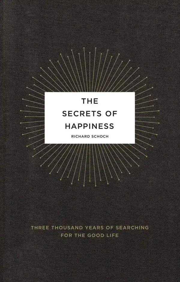 The Secrets of Happiness : Three Thousand Years of Searching for the Good Life