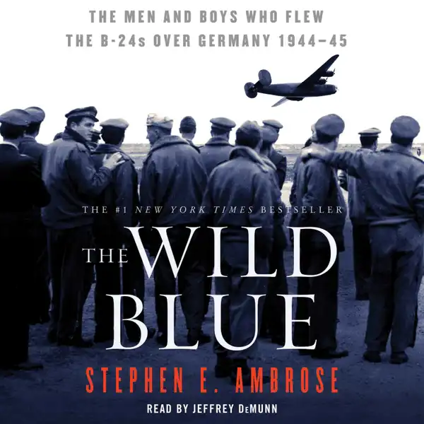 The Wild Blue : The Men and Boys Who Flew the B-24s Over Germany 1944-45