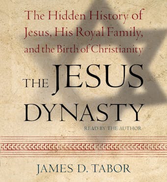The Jesus Dynasty: The Hidden History of Jesus, His Royal Family, and the Birth of Christianity - James D. Tabor