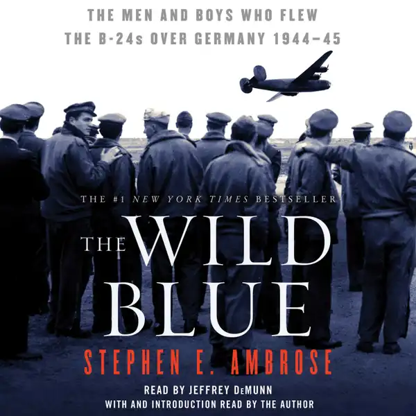 The Wild Blue : The Men and Boys Who Flew the B-24s Over Germany