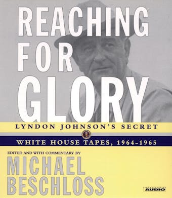 Reaching for Glory: Lyndon Johnson's Secret White House Tapes, 1964-1965 - undefined