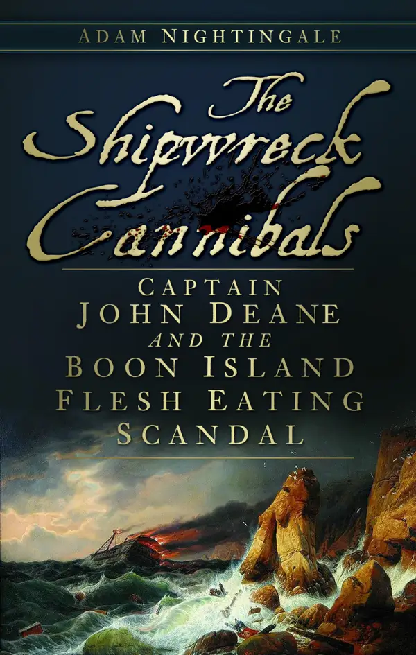 The Shipwreck Cannibals : Captain John Deane and the Boon Island Fleshing Eating Scandal