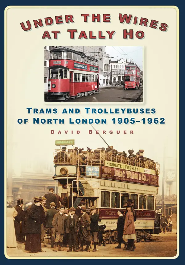 Under the Wires at Tally Ho : Trams and Trolleybuses of North London 1905-1962