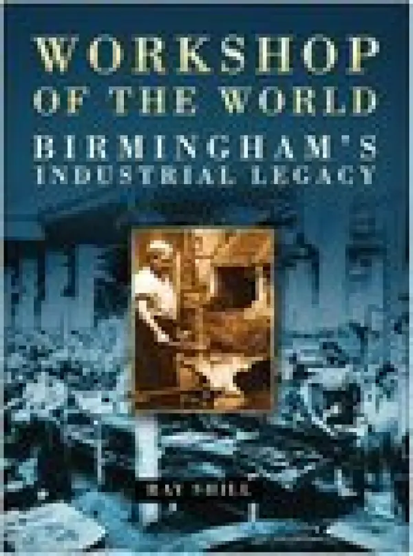Workshop of the World : Birmingham's Industrial Heritage
