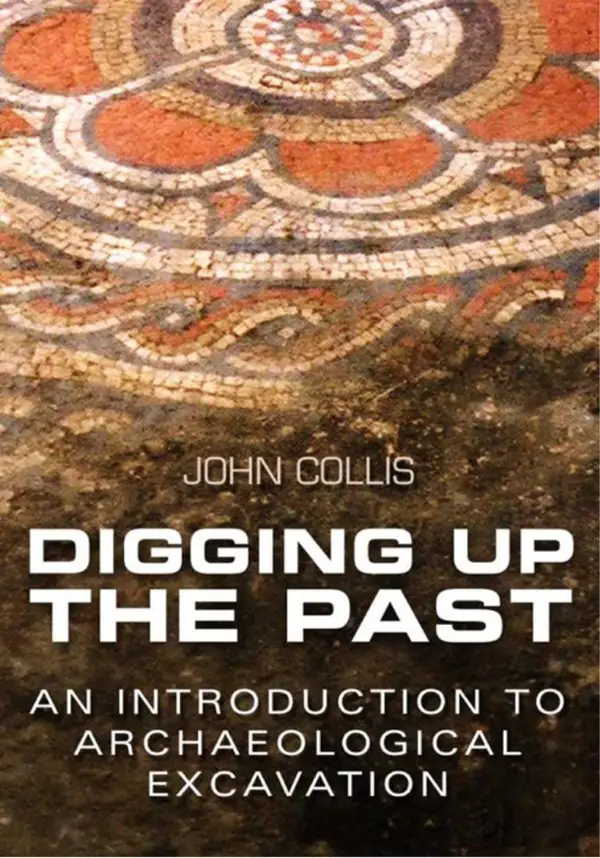 Digging Up the Past : An Introduction to Archaeological Excavation
