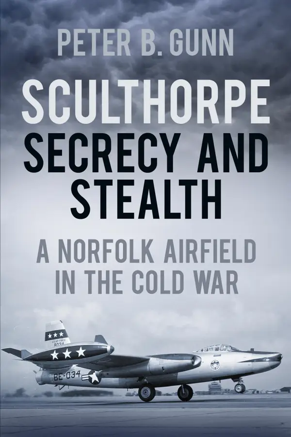 Sculthorpe Secrecy and Stealth : A Norfolk Airfield in the Cold War