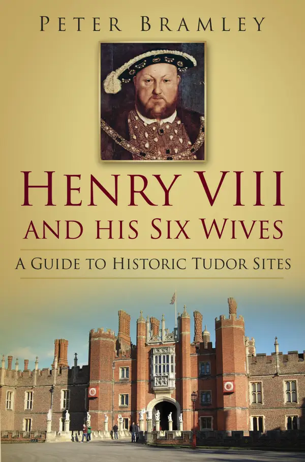 Henry VIII and his Six Wives : A Guide to Historic Tudor Sites