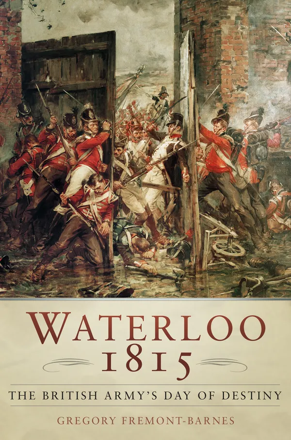 Waterloo 1815: The British Army's Day of Destiny : The British Army's Day of Destiny