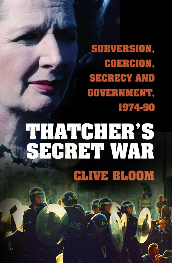 Thatcher's Secret War : Subversion, Coercion, Secrecy and Government, 1974-90