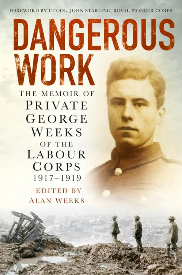 Dangerous Work : The Memoir of Private George Weeks of the Labour Corps 1917-1919
