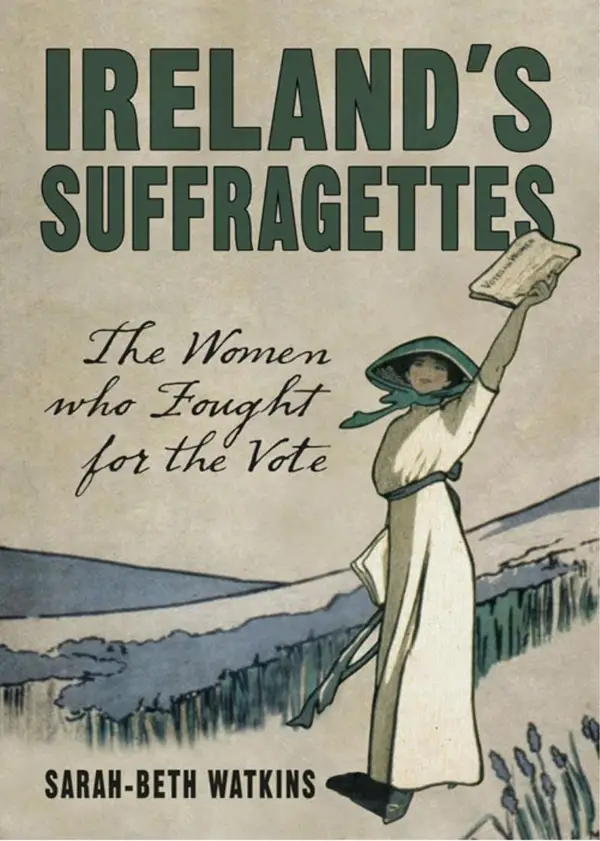 Ireland's Suffragettes : The Women Who Fought for the Vote