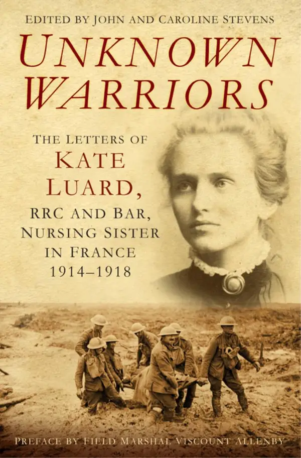 Unknown Warriors : The Letters of Kate Luard, RRC and Bar, Nursing Sister in France 1914-1918