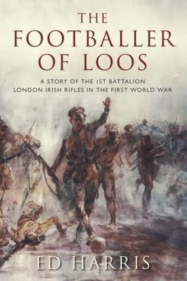 The Footballer of Loos : A Story of the 1st Battalion London Irish Rifles in the First World War