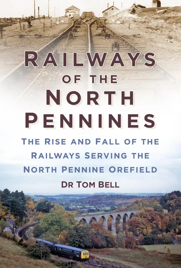 Railways of the North Pennines : The Rise and Fall of the Railways Serving the North Pennine Orefield