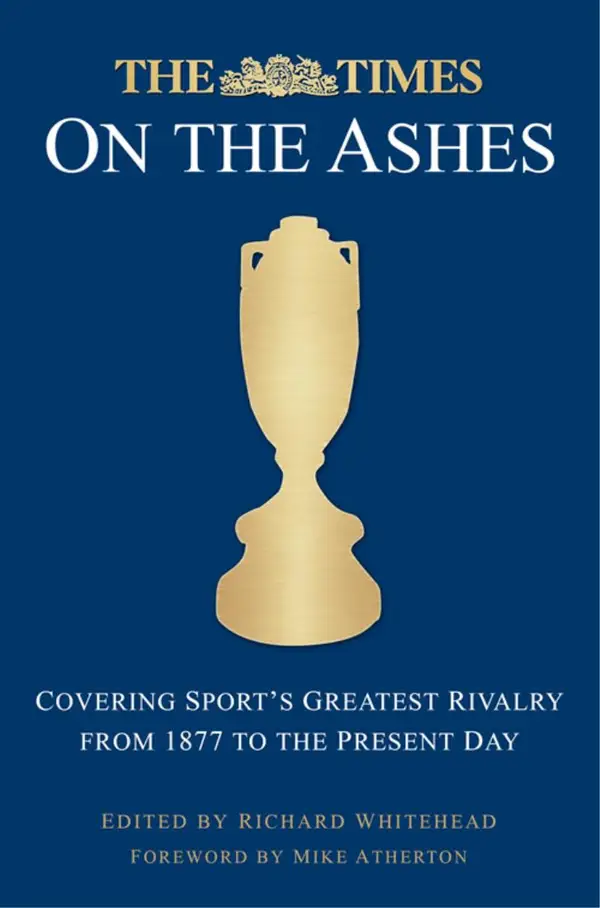 The Times on the Ashes : Covering Sport's Greatest Rivalry from 1877 to the Present Day