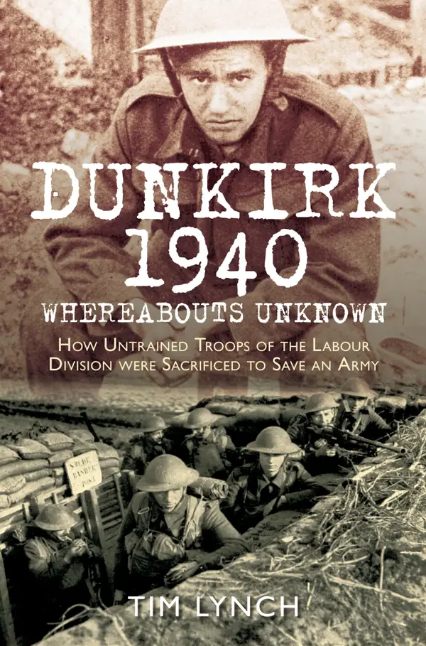 Dunkirk 1940: 'Whereabouts Unknown' : How Untrained Troops of the Labour Division were Sacrificed to Save an Army
