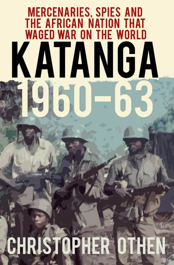 Katanga 1960-63 : Mercenaries, Spies and the African Nation that Waged War on the World