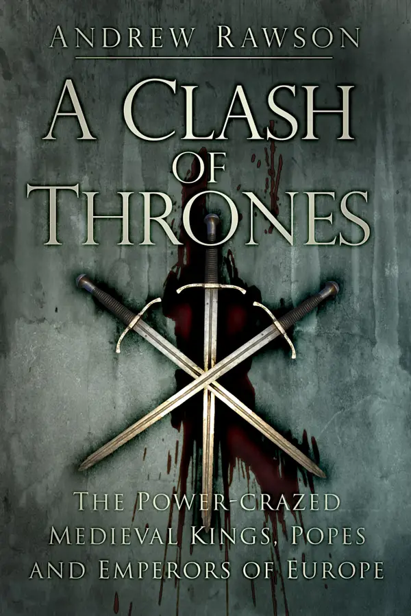 A Clash of Thrones : The Power-crazed Medieval Kings, Popes and Emperors of Europe
