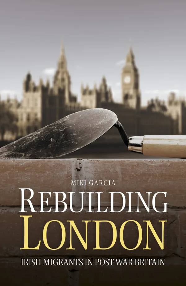 Rebuilding London : Irish Migrants in Post-War Britain