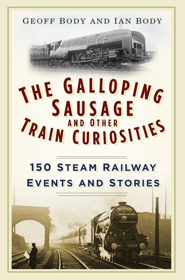 The Galloping Sausage and Other Train Curiosities : 150 Steam Railway Events and Stories