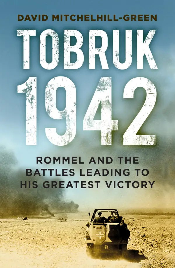 Tobruk 1942 : Rommel and the Battles Leading to His Greatest Victory