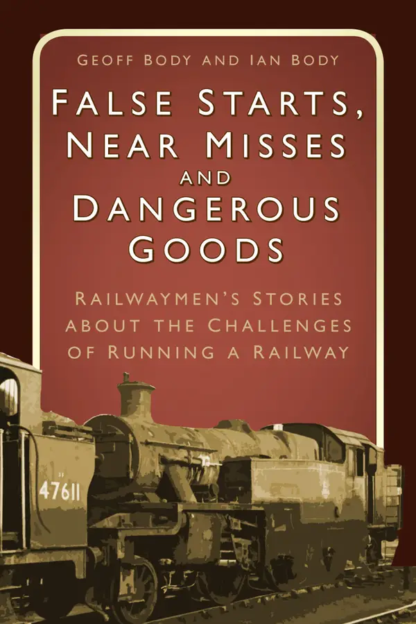 False Starts, Near Misses and Dangerous Goods : Railwaymen's Stories about the Challenges of Running a Railway
